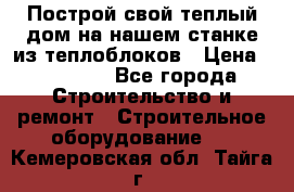 Построй свой теплый дом на нашем станке из теплоблоков › Цена ­ 90 000 - Все города Строительство и ремонт » Строительное оборудование   . Кемеровская обл.,Тайга г.